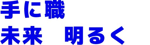 手に職をつけて、未来を明るく！