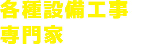各種設備工事の専門家へ